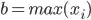 b = max(x_i)