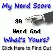 I am nerdier than 99% of all people. Are you a nerd? Click here to take the Nerd Test, get nerdy images and jokes, and talk on the nerd forum!