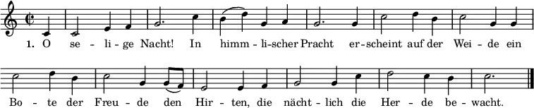 { \key c \major \time 2/2 \repeat volta 2 \small \partial 4 \relative c'
{ \override Score.BarNumber #'transparent = ##t \override Staff.Clef #'break-visibility = ##(#f #f #f)
c4 c2 e4 f4 g2. c4 b4( d4) g,4 a4
g2. g4 c2 d4 b4 c2 g4 g4
c2 d4 b4 c2 g4 g8( f8) e2 e4 f4
g2 g4 c4 d2 c4 b4 c2. \bar "|." }}
\addlyrics { \small \set stanza = #"1. " O se -- li -- ge Nacht! In himm -- li -- scher Pracht er -- scheint auf der Wei -- de ein Bo -- te der Freu -- de den Hir -- ten, die nächt -- lich die Her -- de be -- wacht. }