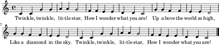 
\relative c'{
  c4 c4 g'4 g4 | a4 a4 g2 | f4 f4 e4 e4 | d4 d4 c2 |

  g'4 g4 f4 f4 | e4 e4 d2 | g4 g4 f4 f4 | e4 e4 d2 |

  c4 c4 g'4 g4 | a4 a4 g2 | f4 f4 e4 e4 | d4 d4 c2 |\bar "|."
}
\addlyrics {
  Twin -- kle, twin -- kle, | lit -- tle star, |
  How I won -- der | what you are! |
  Up a -- bove the world so high, |
  Like a dia -- mond in the sky. |
  Twin -- kle, twin -- kle, | lit -- tle star, |
  How I won -- der | what you are! |
}
