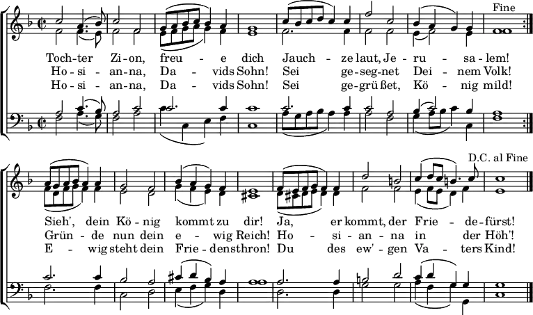 \header { tagline = ##f }
keyTime = { \key f \major \time 2/2 }
SopIn = { c''2 a'4. (bes'8) c''2 f'2 %% Tochter Zion
g'8 (a'8 bes'8 c''8 bes'4) a'4 g'1 %% freue dich
c''8 (bes'8 c''8 d''8 c''4) c''4 %% Jauchze
f''2 c''2 bes'4 (a'4 g'4) g'4 f'1^"Fine" } %% laut, Jerusalem
SopOut = { a'8 (g'8 a'8 bes'8 a'4) a'4 g'2 f'2 %% Sieh, dein König
bes'4 (a'4 g'4) f'4 e'1 %% kommt zu dir
f'8 (e'8 f'8 g'8 f'4) f'4 d''2 b'2 %% Ja, er kommt, der
c''4 (d''8 c''8 b'4.) c''8^"D.C. al Fine" %% Friede-
c''1 } %% fürst
SopMusic = { \repeat volta 2 { \SopIn }
\SopOut \bar "|." }
AltIn = { f'2 f'4. (e'8) f'2 f'2 %% Tochter Zion
e'8 (f'8 g'8 a'8 g'4) f'4 e'1 %% freue dich
f'2. f'4 %% Jauchze
f'2 f'2 e'4 (f'2) e'4 f'1 } %% laut, Jerusalem
AltOut = { f'8 (d'8 f'8 g'8 f'4) f'4 e'2 d'2 %% Sieh, dein König
g'4 (f'4 e'4) d'4 cis'1 %% kommt zu dir
d'8 (cis'8 d'8 e'8 d'4) d'4 f'2 f'2 %% Ja, er kommt, der
e'4 (f'8 e'8 d'4) f'4 e'1 } %% Friedefürst
AltoMusic = { \repeat volta 2 { \AltIn }
\AltOut }
TenIn = { a2 c'4. (bes8) a2 c'2 %% Tochter Zion
c'2. c'4 c'1 %% freue dich
c'2. c'4 %% Jauchze
c'2 a2 bes4 (c'2) bes4 a1 } %% laut, Jerusalem
TenOut = { c'2. c'4 bes2 a2 %% Sieh, dein König
cis'4 (d'4 bes4) a4 a1 %% kommt zu dir
a2. a4 b2 d'2 %% Ja, er kommt, der
c'4 (d'4 g4) g4 g1 } %% Friedefürst
TenorMusic = { \repeat volta 2 { \TenIn }
\TenOut }
BasIn = { f2 a4. (g8) f2 a2 %% Tochter Zion
c'4 (c4 e4) f4 c1 %% freue dich
a8 (g8 a8 bes8 a4) a4 %% Jauchze
a2 f2 g4 (a8 bes8 c'4) c4 f1 } %% laut, Jerusalem
BasOut = { f2. f4 c2 d2 %% Sieh, dein König
e4 (f4 g4) d4 a1 %% kommt zu dir
d2. d4 g2 g2 %% Ja, er kommt, der
a4 (f4 g4) g,4 c1 } %% Friedefürst
BassMusic = { \repeat volta 2 { \BasIn }
\BasOut }
VerseOne = \lyricmode {
Toch -- ter Zi -- on, freu -- e dich
Jauch -- ze laut, Je -- ru -- sa -- lem!
Sieh', dein Kö -- nig kommt zu dir!
Ja, er kommt, der Frie -- de -- fürst!
}
VerseTwo = \lyricmode {
Ho -- si -- an -- na, Da -- vids Sohn!
Sei ge -- seg -- net Dei -- nem Volk!
Grün -- de nun dein e -- wig Reich!
Ho -- si -- an -- na in der Höh'!
}
%{
VerseThree = \lyricmode {
Toch -- ter Zi -- on, freu -- e dich
Hol ihn ju -- bel'nd zu dir ein!
Sieh', er kommt de -- mü -- thig -- lich
Rei -- tet auf dem E -- sel -- ein!
}
%}
VerseFour = \lyricmode {
Ho -- si -- an -- na, Da -- vids Sohn!
Sei ge -- grü -- ßet, Kö -- nig mild!
E -- wig steht dein Frie -- dens -- thron!
Du des ew' -- gen Va -- ters Kind!
}
\score {
\new ChoirStaff <<
\new Staff <<
\clef treble
\new Voice = "Sop" { \voiceOne \keyTime \SopMusic }
\new Voice = "Alto" { \voiceTwo \AltoMusic }
\new Lyrics \lyricsto "Sop" { \VerseOne }
\new Lyrics \lyricsto "Sop" { \VerseTwo }
% \new Lyrics \lyricsto "Sop" { \VerseThree }
\new Lyrics \lyricsto "Sop" { \VerseFour }
>>
\new Staff <<
\clef bass
\new Voice = "Tenor" { \voiceOne \keyTime \TenorMusic }
\new Voice = "Bass" { \voiceTwo \BassMusic }
>>
>>
\layout { indent = 0 \context { \Score \remove "Bar_number_engraver" } }
}
\score {
\unfoldRepeats {
<< \SopMusic \\ \AltoMusic \\ \TenorMusic \\ \BassMusic >>
<< \SopIn \\ \AltIn \\ \TenIn \\ \BasIn >> }
\midi { \tempo 4 = 120 \set Staff.midiInstrument = #"church organ" }
}